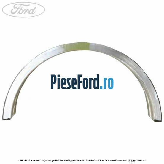 Cuzinet arbore cotit inferior galben standard Ford Tourneo Connect 2013-2018 1.6 EcoBoost 150 cp JQGA benzina