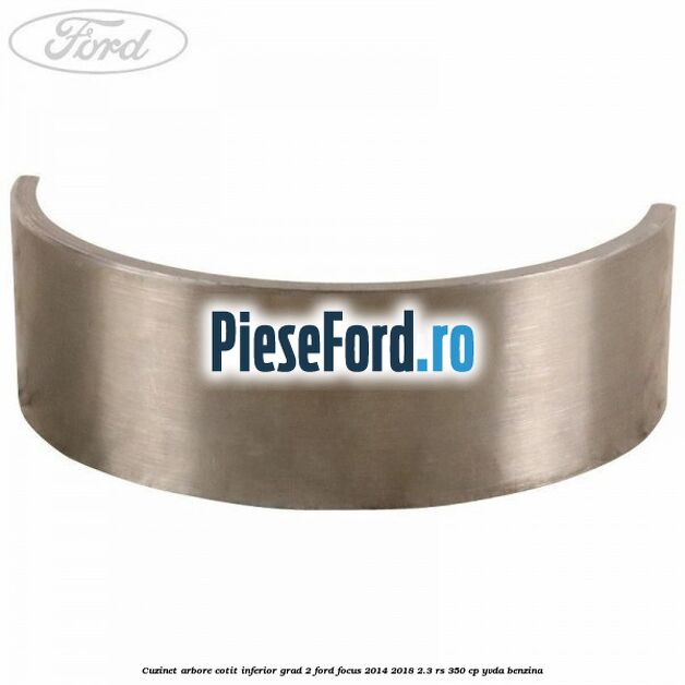 Cuzinet arbore cotit inferior grad 2 Ford Focus 2014-2018 2.3 RS 350 cp YVDA benzina