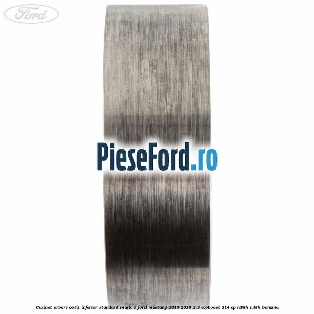Cuzinet arbore cotit inferior standard mark 1 Ford Mustang 2015-2018 2.3 EcoBoost 314 cp Cuzinet arbore cotit inferior standard mark 1 Ford Mustang 2015-2018 2.3 EcoBoost 314 cp N38H, N48H benzina