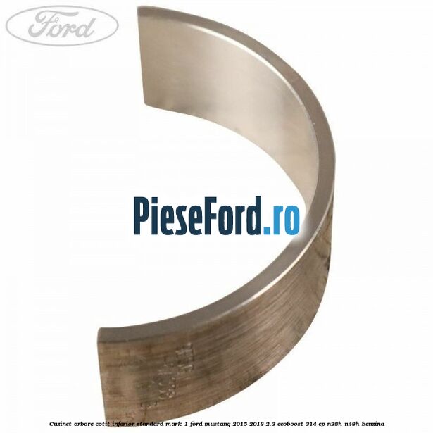 Cuzinet arbore cotit inferior standard mark 1 Ford Mustang 2015-2018 2.3 EcoBoost 314 cp Cuzinet arbore cotit inferior standard mark 1 Ford Mustang 2015-2018 2.3 EcoBoost 314 cp N38H, N48H benzina