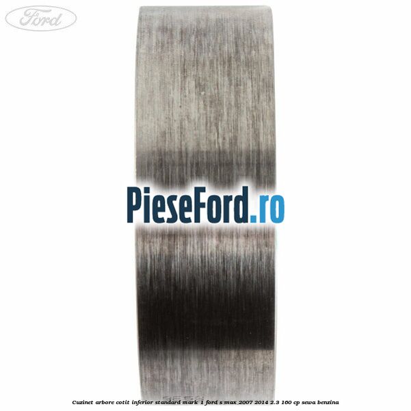 Cuzinet arbore cotit inferior standard mark 1 Ford S-Max 2007-2014 2.3 160 cp SEWA benzina