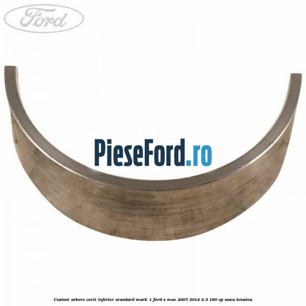 Cuzinet arbore cotit inferior standard mark 1 Ford S-Max 2007-2014 2.3 160 cp SEWA benzina