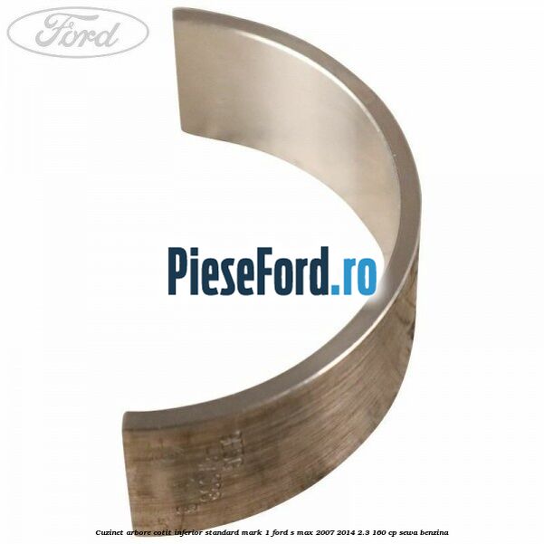Cuzinet arbore cotit inferior standard mark 1 Ford S-Max 2007-2014 2.3 160 cp SEWA benzina