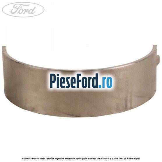 Cuzinet arbore cotit inferior superior standard verde Ford Mondeo 2008-2014 2.2 TDCi 200 cp KNBA diesel