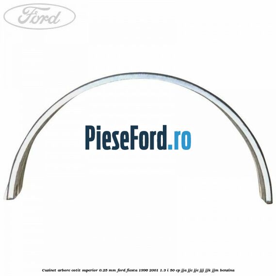 Cuzinet arbore cotit superior 0.25 mm Ford Fiesta 1996-2001 1.3 i 50 cp JJA, JJC, JJE, JJJ, JJK, JJM benzina