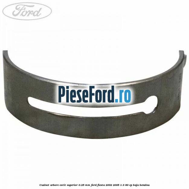 Cuzinet arbore cotit superior 0.25 mm Ford Fiesta 2002-2005 1.3 60 cp BAJA benzina