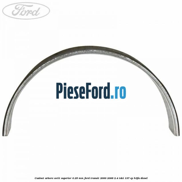 Cuzinet arbore cotit superior 0.25 mm Ford Transit 2000-2006 2.4 TDCi 137 cp H9FA diesel