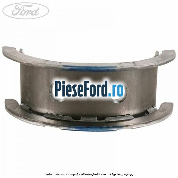Cuzinet arbore cotit superior albastru Ford B-Max 1.4 LPG 90 cp RTJC LPG