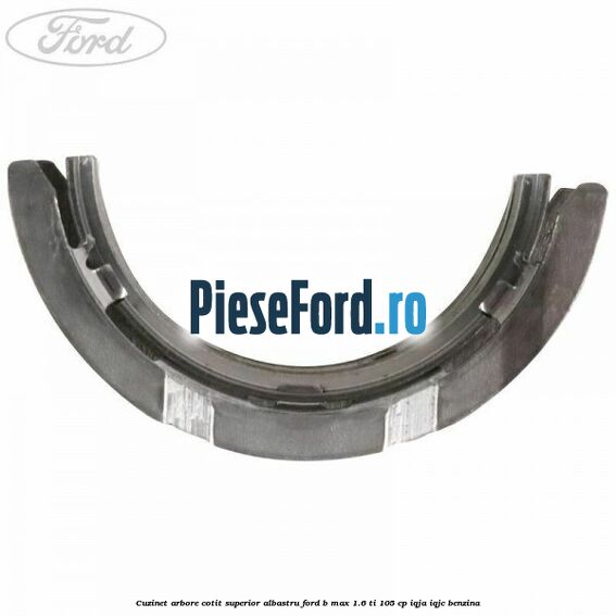Cuzinet arbore cotit superior albastru Ford B-Max 1.6 Ti 105 cp IQJA, IQJC benzina