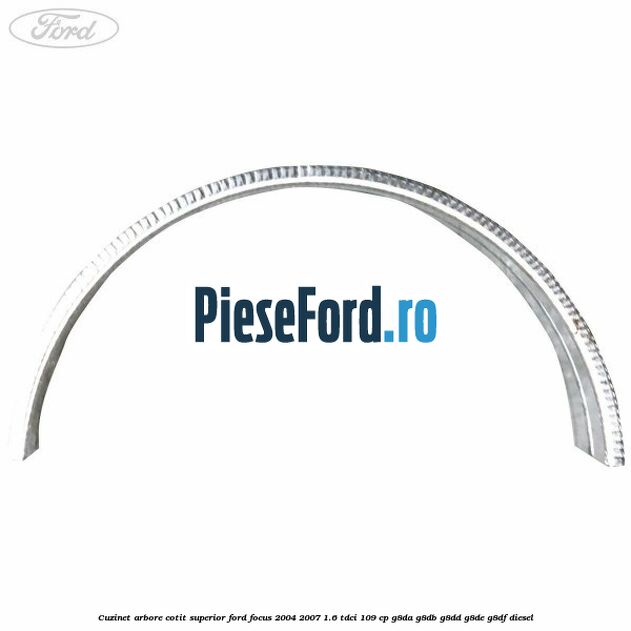 Cuzinet arbore cotit superior Ford Focus 2004-2007 1.6 TDCi 109 cp G8DA, G8DB, G8DD, G8DE, G8DF diesel