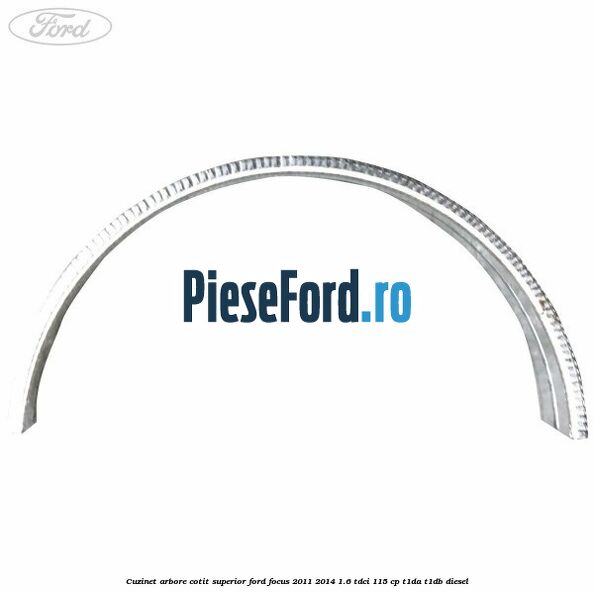 Cuzinet arbore cotit superior Ford Focus 2011-2014 1.6 TDCi 115 cp T1DA, T1DB diesel