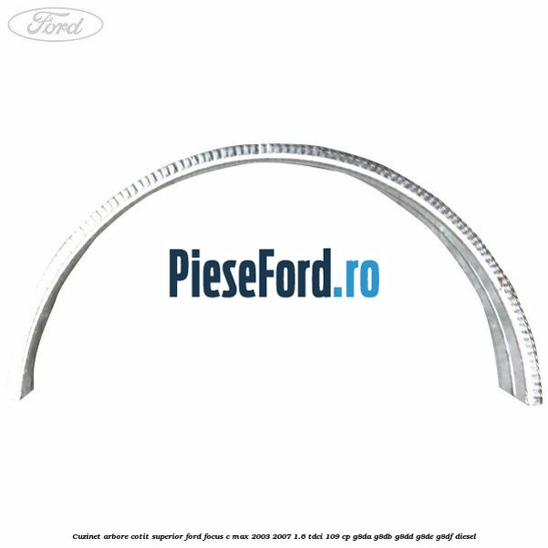 Cuzinet arbore cotit superior Ford Focus C-Max 2003-2007 1.6 TDCi 109 cp G8DA, G8DB, G8DD, G8DE, G8DF diesel