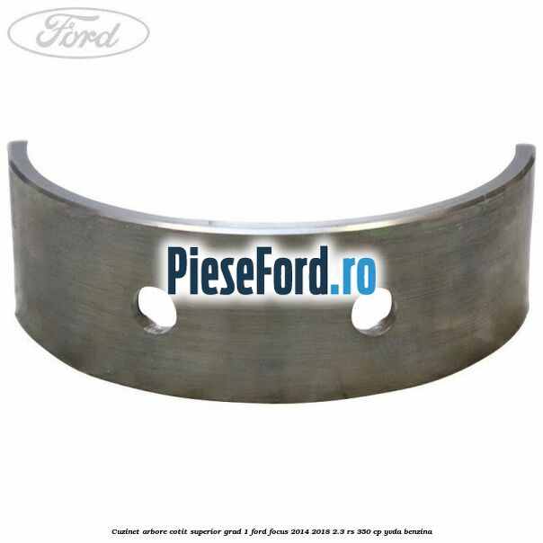 Cuzinet arbore cotit superior grad 1 Ford Focus 2014-2018 2.3 RS 350 cp YVDA benzina