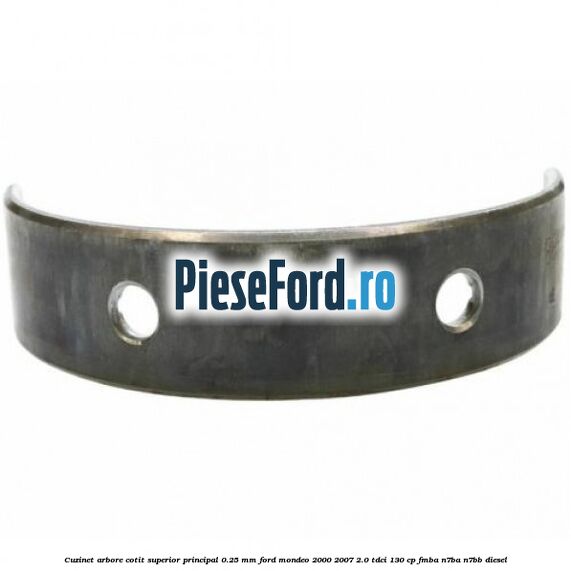 Cuzinet arbore cotit superior principal 0.25 mm Ford Mondeo 2000-2007 2.0 TDCi 130 cp FMBA, N7BA, N7BB diesel