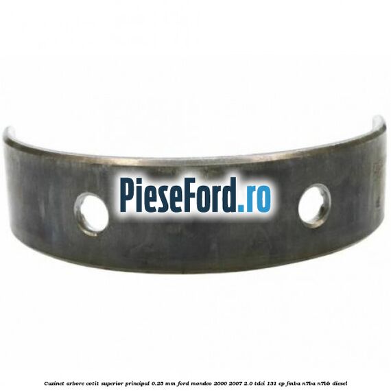 Cuzinet arbore cotit superior principal 0.25 mm Ford Mondeo 2000-2007 2.0 TDCi 131 cp FMBA, N7BA, N7BB diesel