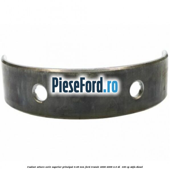 Cuzinet arbore cotit superior principal 0.25 mm Ford Transit 2000-2006 2.0 DI  100 cp ABFA diesel