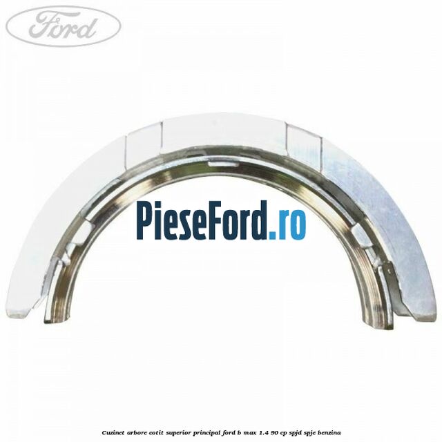Cuzinet arbore cotit superior principal Ford B-Max 1.4 90 cp SPJD, SPJE benzina