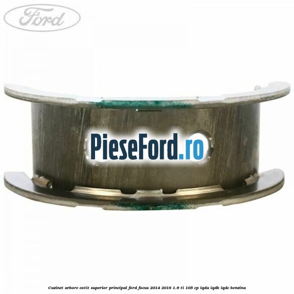 Cuzinet arbore cotit superior principal Ford Focus 2014-2018 1.6 Ti 105 cp Cuzinet arbore cotit superior principal Ford Focus 2014-2018 1.6 Ti 105 cp IQDA, IQDB, IQDC benzina