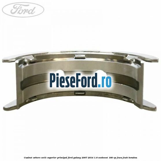 Cuzinet arbore cotit superior principal Ford Galaxy 2007-2014 1.6 EcoBoost 160 cp JTWA, JTWB benzina