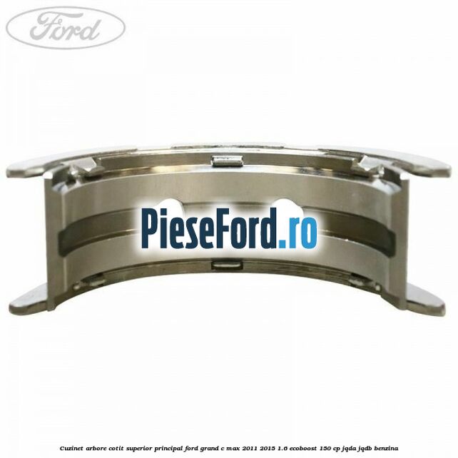 Cuzinet arbore cotit superior principal Ford Grand C-Max 2011-2015 1.6 EcoBoost 150 cp Cuzinet arbore cotit superior principal Ford Grand C-Max 2011-2015 1.6 EcoBoost 150 cp JQDA, JQDB benzina