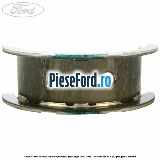 Cuzinet arbore cotit superior principal Ford Kuga 2013-2016 1.6 EcoBoost 150 cp Cuzinet arbore cotit superior principal Ford Kuga 2013-2016 1.6 EcoBoost 150 cp JQMA, JQMB benzina