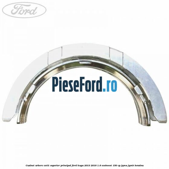 Cuzinet arbore cotit superior principal Ford Kuga 2013-2016 1.6 EcoBoost 150 cp Cuzinet arbore cotit superior principal Ford Kuga 2013-2016 1.6 EcoBoost 150 cp JQMA, JQMB benzina