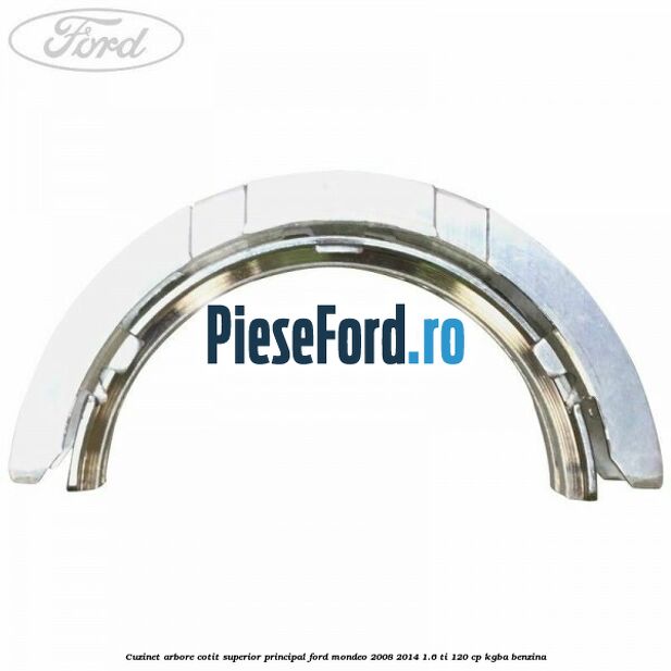 Cuzinet arbore cotit superior principal Ford Mondeo 2008-2014 1.6 Ti 120 cp Cuzinet arbore cotit superior principal Ford Mondeo 2008-2014 1.6 Ti 120 cp KGBA benzina