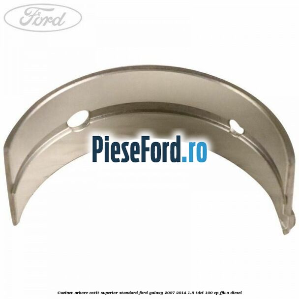 Cuzinet arbore cotit superior standard Ford Galaxy 2007-2014 1.8 TDCi 100 cp Cuzinet arbore cotit superior standard Ford Galaxy 2007-2014 1.8 TDCi 100 cp FFWA diesel