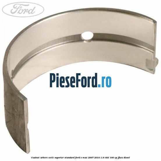 Cuzinet arbore cotit superior standard Ford S-Max 2007-2014 1.8 TDCi 100 cp Cuzinet arbore cotit superior standard Ford S-Max 2007-2014 1.8 TDCi 100 cp FFWA diesel