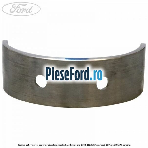 Cuzinet arbore cotit superior standard mark 2 Ford Mustang 2018-2022 2.3 EcoBoost 290 cp C23HD0D benzina