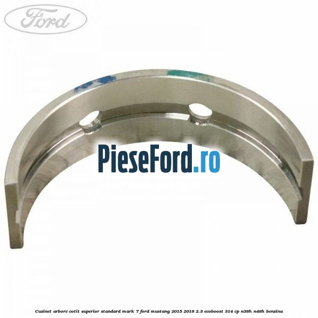 Cuzinet arbore cotit superior standard mark 7 Ford Mustang 2015-2018 2.3 EcoBoost 314 cp N38H, N48H benzina