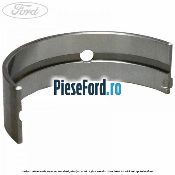 Cuzinet arbore cotit superior standard principal mark 1 Ford Mondeo 2008-2014 2.2 TDCi 200 cp KNBA diesel