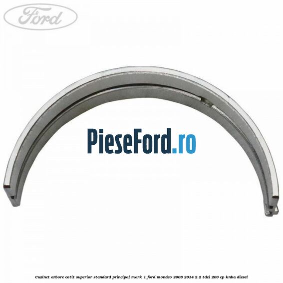 Cuzinet arbore cotit superior standard principal mark 1 Ford Mondeo 2008-2014 2.2 TDCi 200 cp Cuzinet arbore cotit superior standard principal mark 1 Ford Mondeo 2008-2014 2.2 TDCi 200 cp KNBA diesel