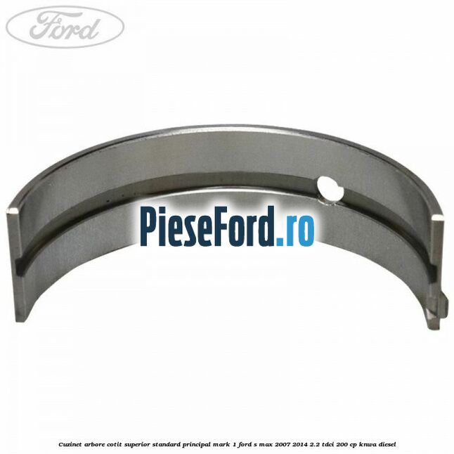 Cuzinet arbore cotit superior standard principal mark 1 Ford S-Max 2007-2014 2.2 TDCi 200 cp KNWA diesel