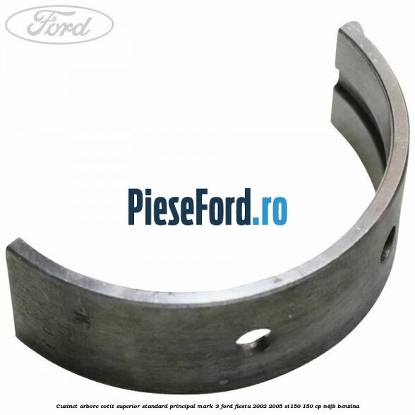 Cuzinet arbore cotit superior standard principal mark 3 Ford Fiesta 2002-2005 ST150 150 cp N4JB benzina