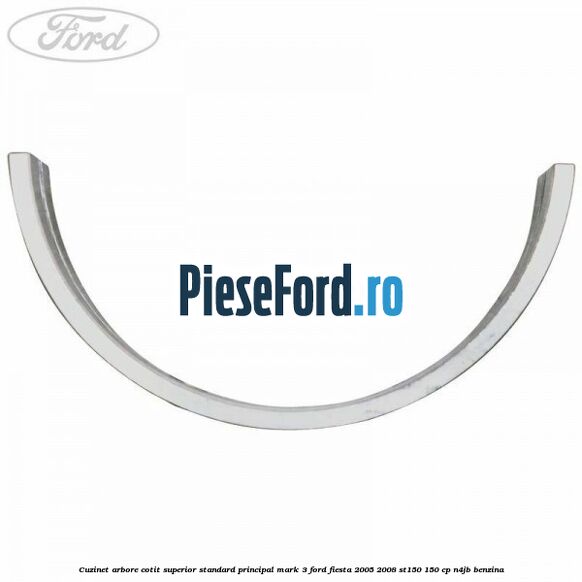 Cuzinet arbore cotit superior standard principal mark 3 Ford Fiesta 2005-2008 ST150 150 cp N4JB benzina