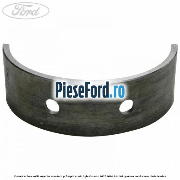 Cuzinet arbore cotit superior standard principal mark 3 Ford S-Max 2007-2014 2.0 145 cp AOWA, AOWB, TBWA, TBWB benzina