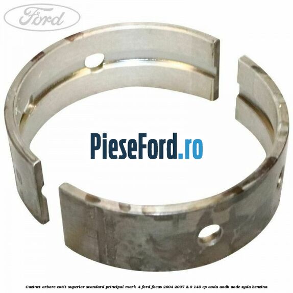 Cuzinet arbore cotit superior standard principal mark 4 Ford Focus 2004-2007 2.0 145 cp AODA, AODB, AODE, SYDA benzina