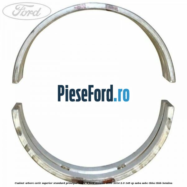 Cuzinet arbore cotit superior standard principal mark 4 Ford Mondeo 2008-2014 2.0 145 cp Cuzinet arbore cotit superior standard principal mark 4 Ford Mondeo 2008-2014 2.0 145 cp AOBA, AOBC, TBBA, TBBB benzina