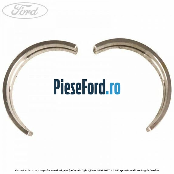 Cuzinet arbore cotit superior standard principal mark 5 Ford Focus 2004-2007 2.0 145 cp Cuzinet arbore cotit superior standard principal mark 5 Ford Focus 2004-2007 2.0 145 cp AODA, AODB, AODE, SYDA benzina