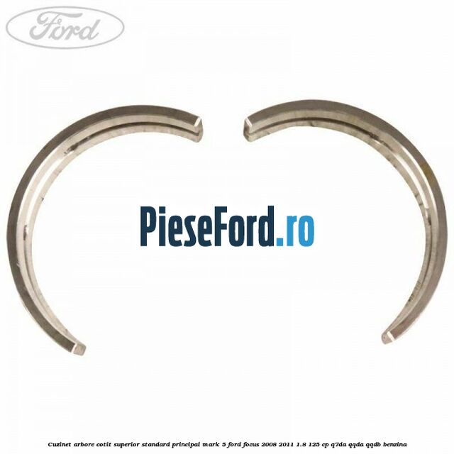 Cuzinet arbore cotit superior standard principal mark 5 Ford Focus 2008-2011 1.8 125 cp Q7DA, QQDA, QQDB benzina