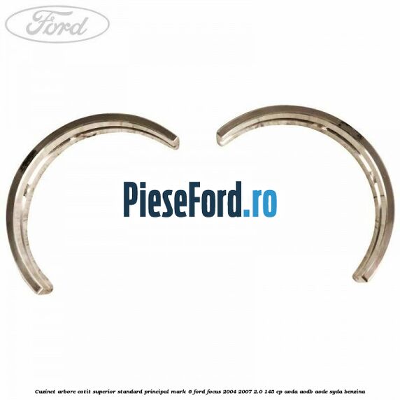 Cuzinet arbore cotit superior standard principal mark 6 Ford Focus 2004-2007 2.0 145 cp AODA, AODB, AODE, SYDA benzina