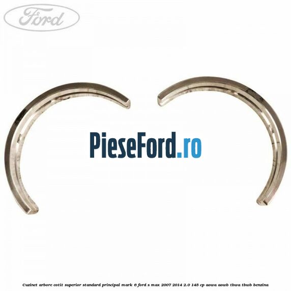 Cuzinet arbore cotit superior standard principal mark 6 Ford S-Max 2007-2014 2.0 145 cp AOWA, AOWB, TBWA, TBWB benzina