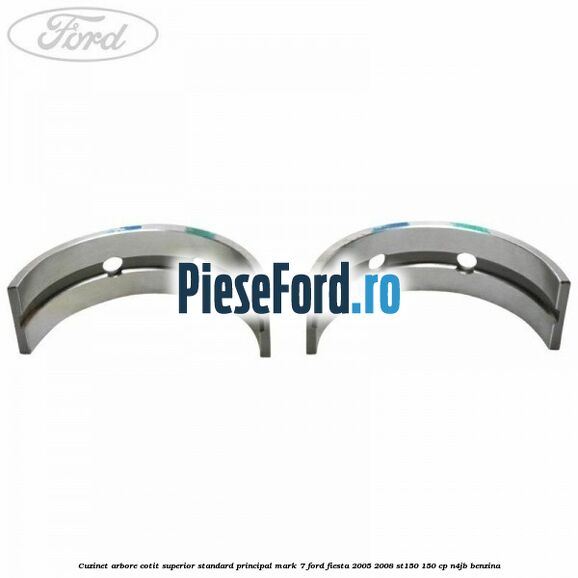 Cuzinet arbore cotit superior standard principal mark 7 Ford Fiesta 2005-2008 ST150 150 cp N4JB benzina