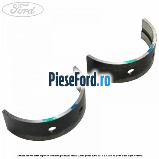 Cuzinet arbore cotit superior standard principal mark 7 Ford Focus 2008-2011 1.8 125 cp Cuzinet arbore cotit superior standard principal mark 7 Ford Focus 2008-2011 1.8 125 cp Q7DA, QQDA, QQDB benzina