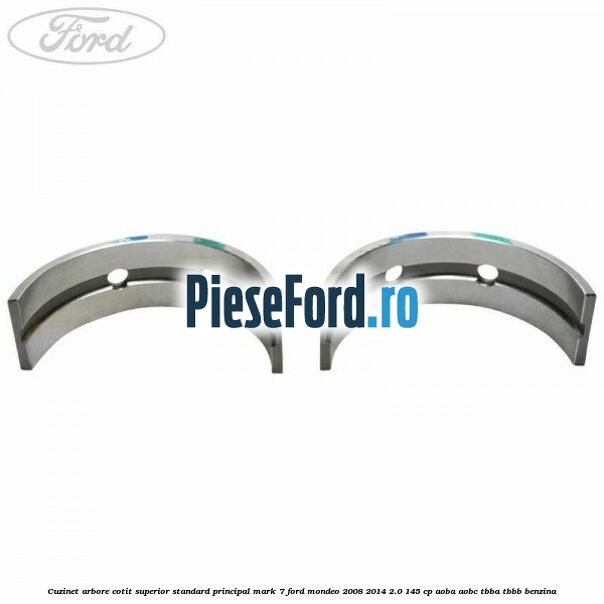 Cuzinet arbore cotit superior standard principal mark 7 Ford Mondeo 2008-2014 2.0 145 cp Cuzinet arbore cotit superior standard principal mark 7 Ford Mondeo 2008-2014 2.0 145 cp AOBA, AOBC, TBBA, TBBB benzina