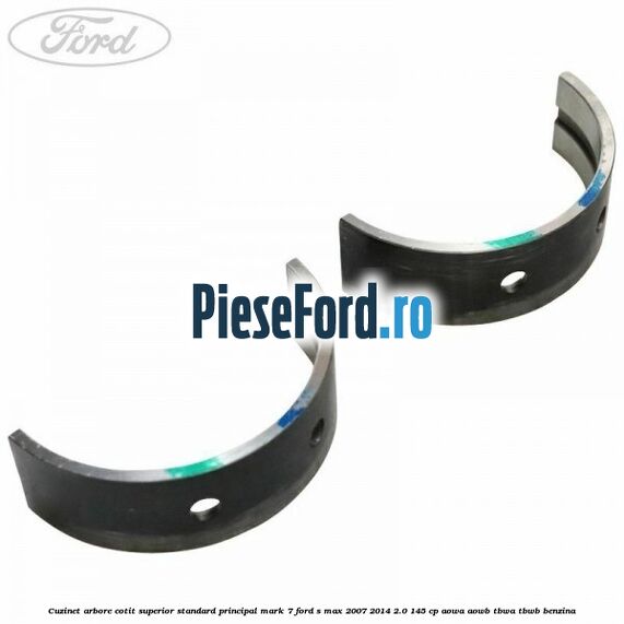 Cuzinet arbore cotit superior standard principal mark 7 Ford S-Max 2007-2014 2.0 145 cp AOWA, AOWB, TBWA, TBWB benzina