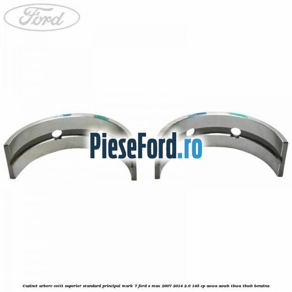 Cuzinet arbore cotit superior standard principal mark 7 Ford S-Max 2007-2014 2.0 145 cp AOWA, AOWB, TBWA, TBWB benzina