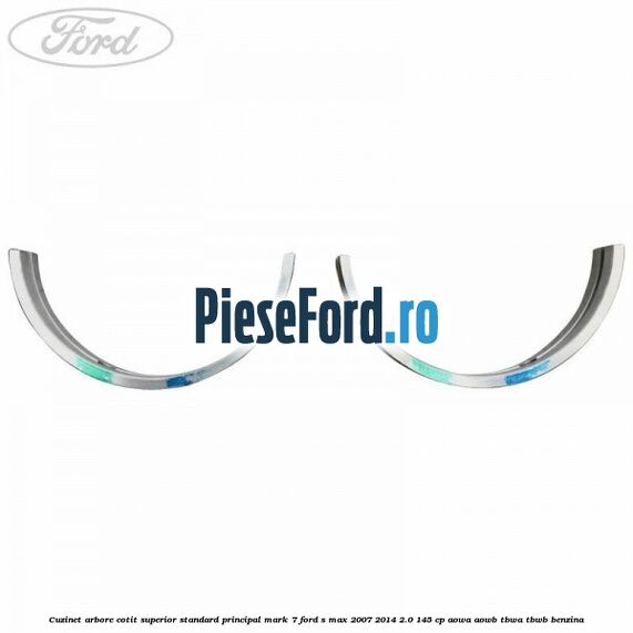 Cuzinet arbore cotit superior standard principal mark 7 Ford S-Max 2007-2014 2.0 145 cp AOWA, AOWB, TBWA, TBWB benzina