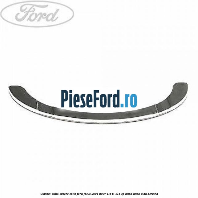 Cuzinet axial arbore cotit Ford Focus 2004-2007 1.6 Ti 115 cp HXDA, HXDB, SIDA benzina